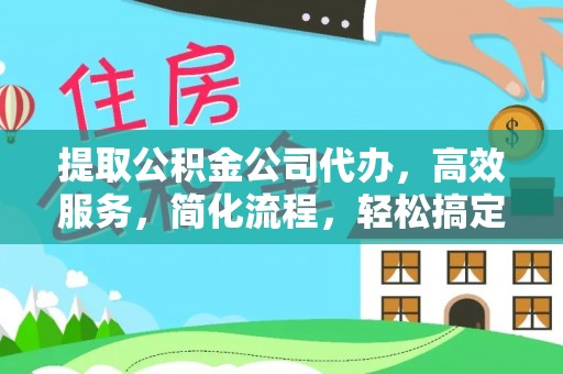 灵丘提取公积金公司代办，高效服务，简化流程，轻松搞定资金难题