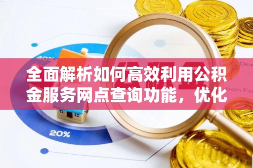 灵丘全面解析如何高效利用公积金服务网点查询功能，优化生活理财规划