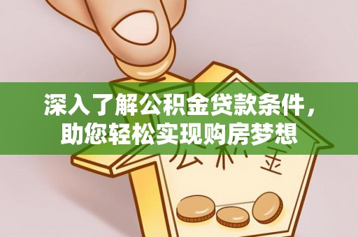 灵丘深入了解公积金贷款条件，助您轻松实现购房梦想