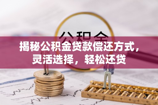 灵丘揭秘公积金贷款偿还方式，灵活选择，轻松还贷