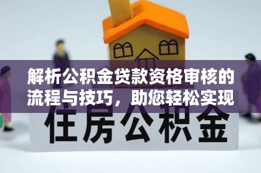 灵丘解析公积金贷款资格审核的流程与技巧，助您轻松实现购房梦