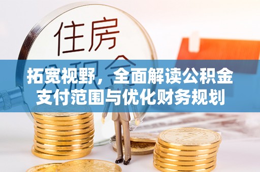 灵丘拓宽视野，全面解读公积金支付范围与优化财务规划