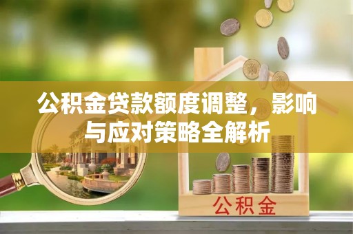 灵丘公积金贷款额度调整，影响与应对策略全解析