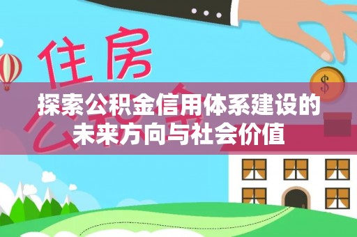 灵丘探索公积金信用体系建设的未来方向与社会价值