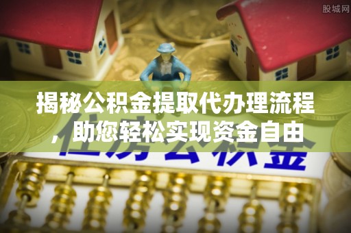 灵丘揭秘公积金提取代办理流程，助您轻松实现资金自由