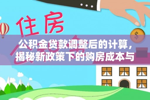 灵丘公积金贷款调整后的计算，揭秘新政策下的购房成本与规划