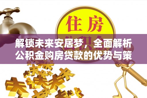 灵丘解锁未来安居梦，全面解析公积金购房贷款的优势与策略