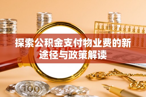 灵丘探索公积金支付物业费的新途径与政策解读