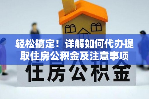 灵丘轻松搞定！详解如何代办提取住房公积金及注意事项