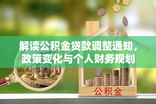 灵丘解读公积金贷款调整通知，政策变化与个人财务规划