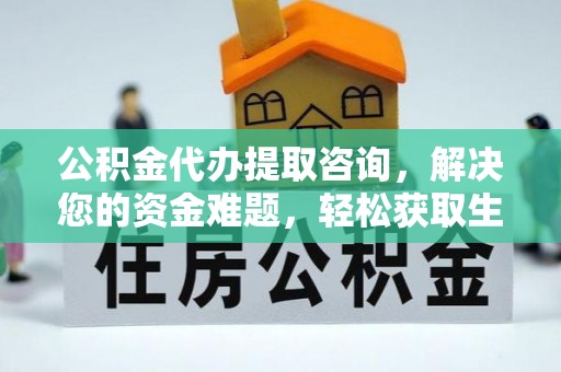 灵丘公积金代办提取咨询，解决您的资金难题，轻松获取生活助力