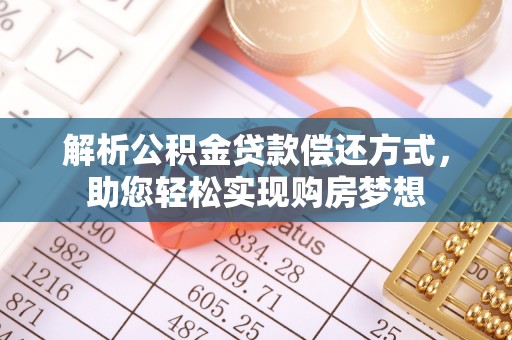 灵丘解析公积金贷款偿还方式，助您轻松实现购房梦想