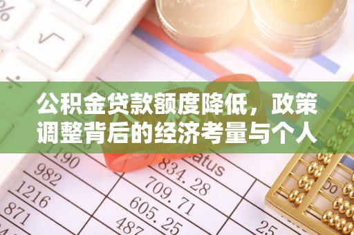 灵丘公积金贷款额度降低，政策调整背后的经济考量与个人应对策略