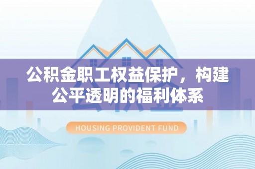 灵丘公积金职工权益保护，构建公平透明的福利体系