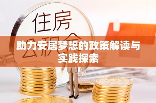 灵丘助力安居梦想的政策解读与实践探索