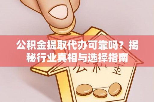 灵丘公积金提取代办可靠吗？揭秘行业真相与选择指南