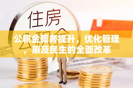 灵丘公积金服务提升，优化管理，惠及民生的全面改革