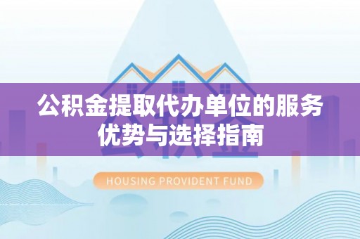 灵丘公积金提取代办单位的服务优势与选择指南