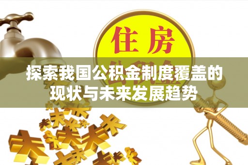 灵丘探索我国公积金制度覆盖的现状与未来发展趋势