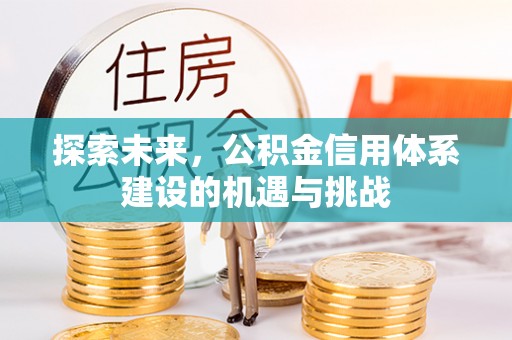 灵丘探索未来，公积金信用体系建设的机遇与挑战