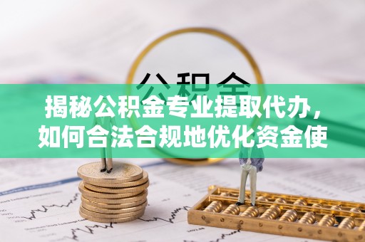 灵丘揭秘公积金专业提取代办，如何合法合规地优化资金使用