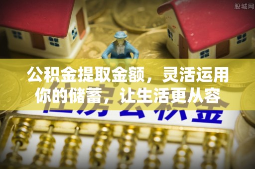 灵丘公积金提取金额，灵活运用你的储蓄，让生活更从容