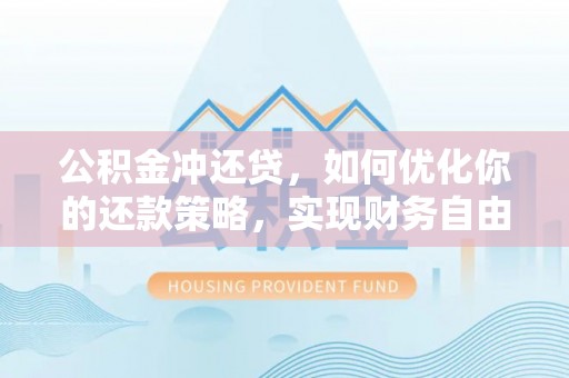 灵丘公积金冲还贷，如何优化你的还款策略，实现财务自由？