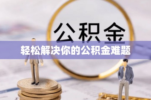 灵丘轻松解决你的公积金难题