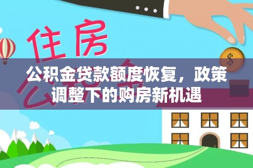 灵丘公积金贷款额度恢复，政策调整下的购房新机遇