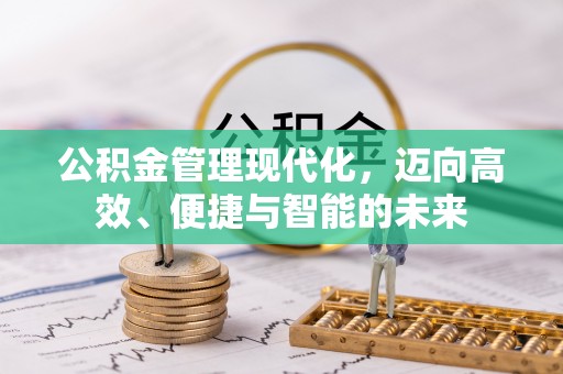 灵丘公积金管理现代化，迈向高效、便捷与智能的未来