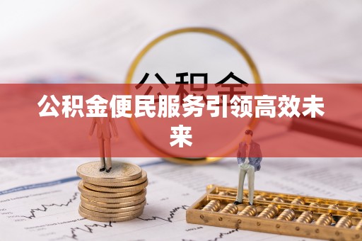 灵丘公积金便民服务引领高效未来