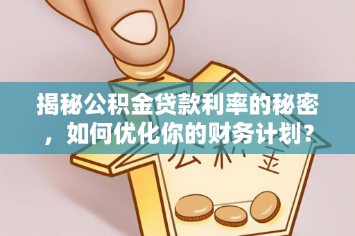 灵丘揭秘公积金贷款利率的秘密，如何优化你的财务计划？