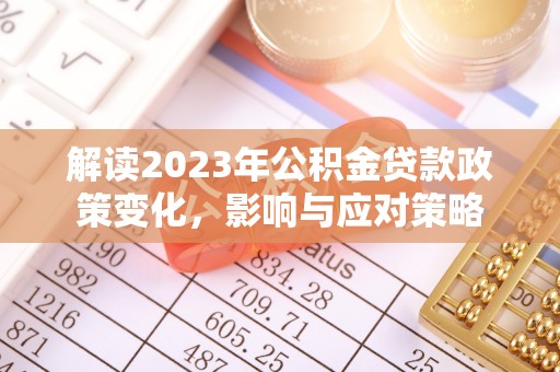 灵丘解读2023年公积金贷款政策变化，影响与应对策略