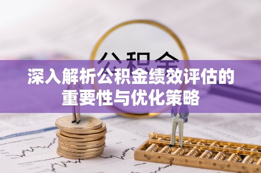 灵丘深入解析公积金绩效评估的重要性与优化策略