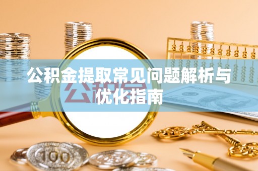 灵丘公积金提取常见问题解析与优化指南