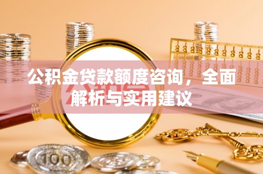 灵丘公积金贷款额度咨询，全面解析与实用建议