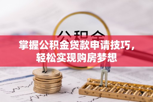 灵丘掌握公积金贷款申请技巧，轻松实现购房梦想