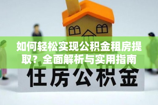 灵丘如何轻松实现公积金租房提取？全面解析与实用指南