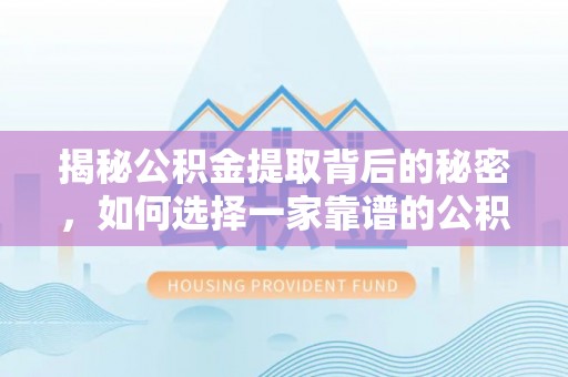灵丘揭秘公积金提取背后的秘密，如何选择一家靠谱的公积金代办提取公司？