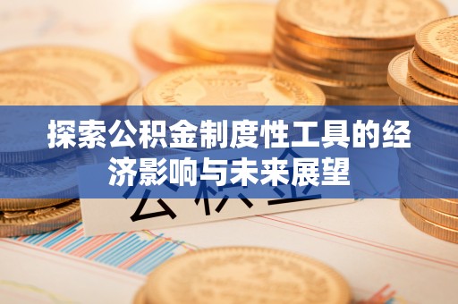 灵丘探索公积金制度性工具的经济影响与未来展望