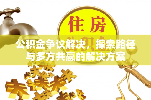 灵丘公积金争议解决，探索路径与多方共赢的解决方案