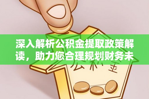 灵丘深入解析公积金提取政策解读，助力您合理规划财务未来