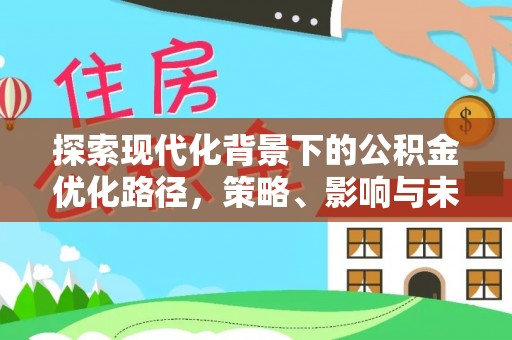 灵丘探索现代化背景下的公积金优化路径，策略、影响与未来展望