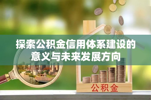 灵丘探索公积金信用体系建设的意义与未来发展方向