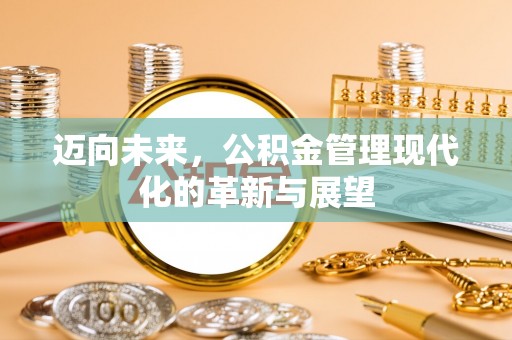灵丘迈向未来，公积金管理现代化的革新与展望