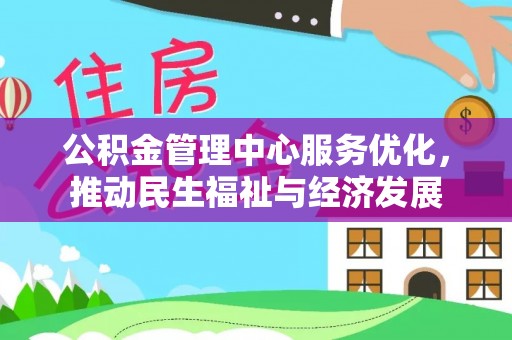 灵丘公积金管理中心服务优化，推动民生福祉与经济发展
