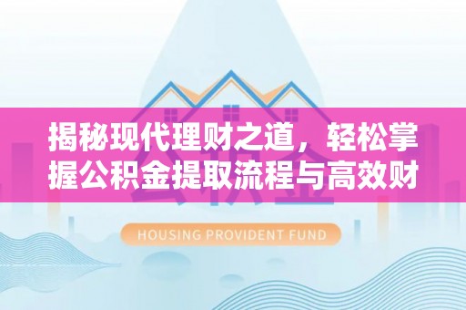 灵丘揭秘现代理财之道，轻松掌握公积金提取流程与高效财务规划