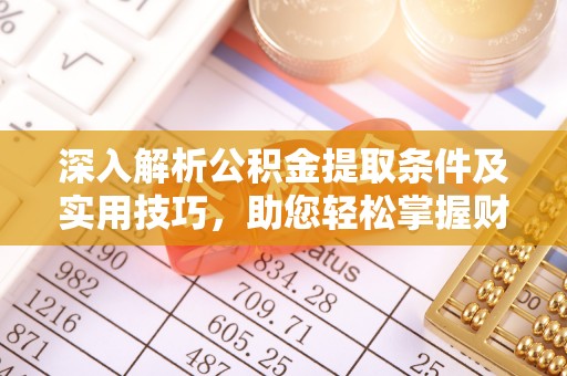 灵丘深入解析公积金提取条件及实用技巧，助您轻松掌握财富管理