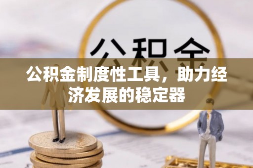 灵丘公积金制度性工具，助力经济发展的稳定器