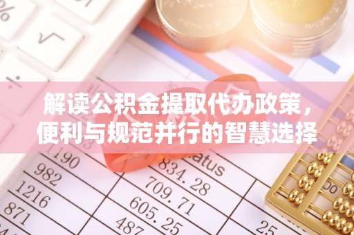 灵丘解读公积金提取代办政策，便利与规范并行的智慧选择